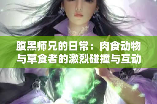 腹黑师兄的日常：肉食动物与草食者的激烈碰撞与互动