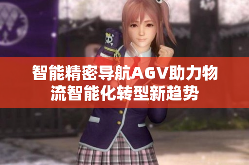 智能精密导航AGV助力物流智能化转型新趋势
