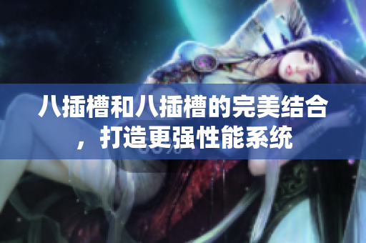 八插槽和八插槽的完美结合，打造更强性能系统
