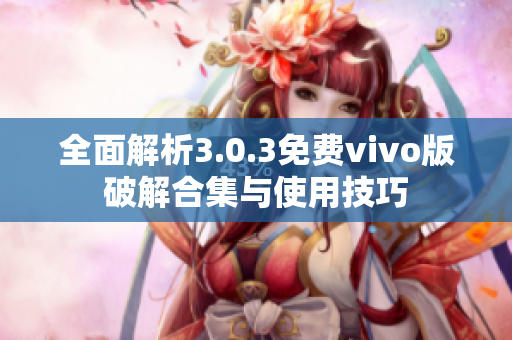 全面解析3.0.3免费vivo版破解合集与使用技巧