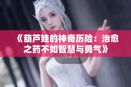 《葫芦娃的神奇历险：治愈之药不如智慧与勇气》