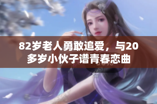 82岁老人勇敢追爱，与20多岁小伙子谱青春恋曲