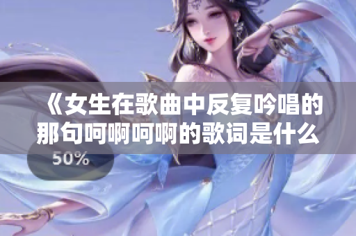 《女生在歌曲中反复吟唱的那句呵啊呵啊的歌词是什么》