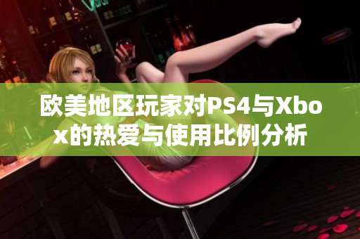 欧美地区玩家对PS4与Xbox的热爱与使用比例分析