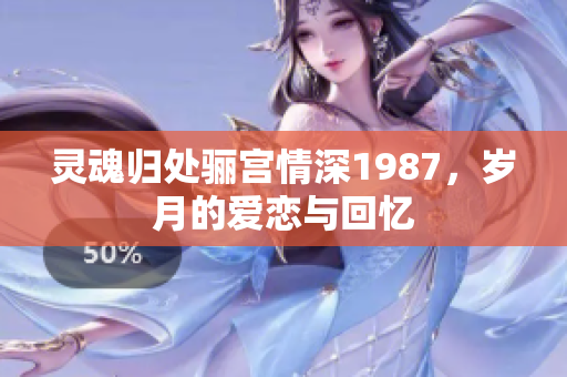 灵魂归处骊宫情深1987，岁月的爱恋与回忆