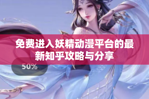 免费进入妖精动漫平台的最新知乎攻略与分享