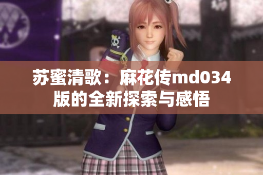 苏蜜清歌：麻花传md034版的全新探索与感悟