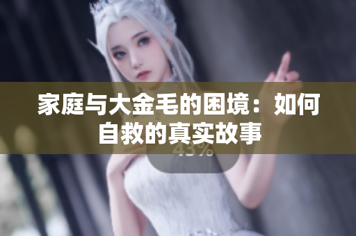 家庭与大金毛的困境：如何自救的真实故事