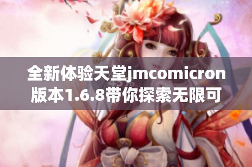 全新体验天堂jmcomicron版本1.6.8带你探索无限可能