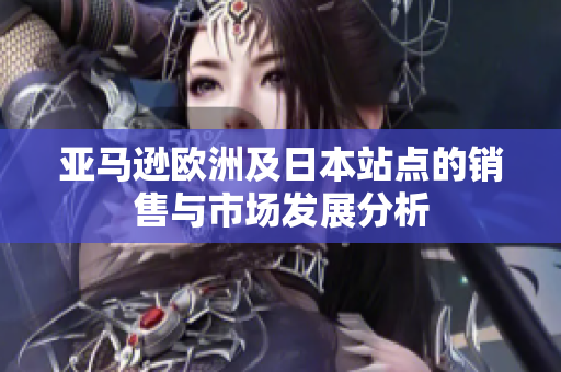 亚马逊欧洲及日本站点的销售与市场发展分析