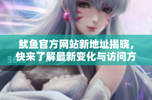鱿鱼官方网站新地址揭晓，快来了解最新变化与访问方式