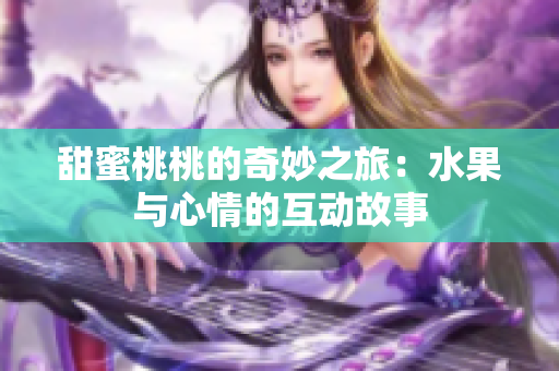 甜蜜桃桃的奇妙之旅：水果与心情的互动故事