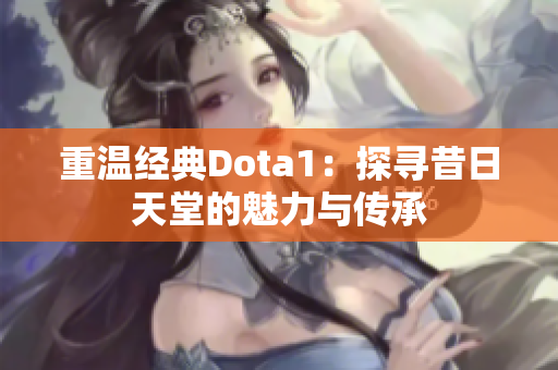 重温经典Dota1：探寻昔日天堂的魅力与传承
