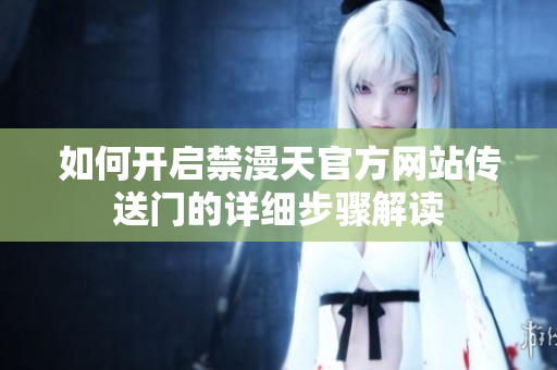 如何开启禁漫天官方网站传送门的详细步骤解读