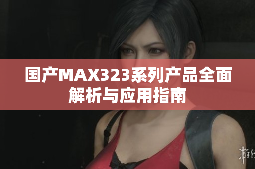 国产MAX323系列产品全面解析与应用指南