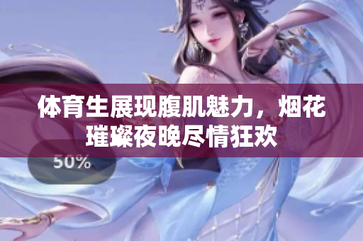 体育生展现腹肌魅力，烟花璀璨夜晚尽情狂欢