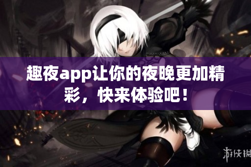 趣夜app让你的夜晚更加精彩，快来体验吧！