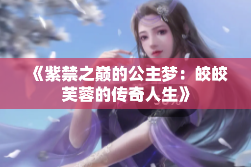 《紫禁之巅的公主梦：皎皎芙蓉的传奇人生》
