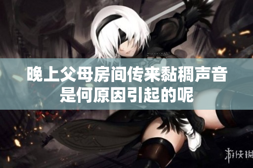 晚上父母房间传来黏稠声音是何原因引起的呢
