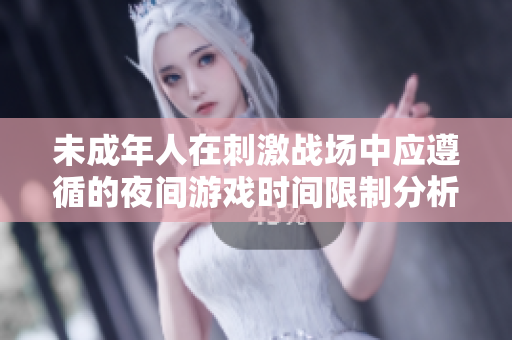 未成年人在刺激战场中应遵循的夜间游戏时间限制分析