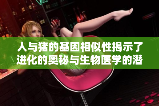 人与猪的基因相似性揭示了进化的奥秘与生物医学的潜力