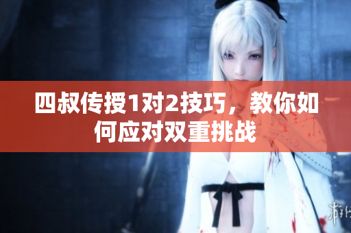 四叔传授1对2技巧，教你如何应对双重挑战