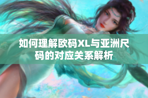 如何理解欧码XL与亚洲尺码的对应关系解析