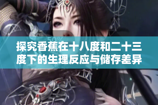 探究香蕉在十八度和二十三度下的生理反应与储存差异