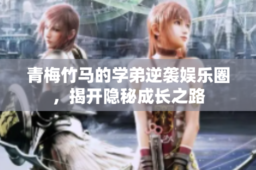 青梅竹马的学弟逆袭娱乐圈，揭开隐秘成长之路