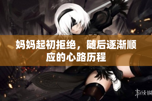 妈妈起初拒绝，随后逐渐顺应的心路历程