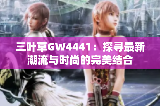 三叶草GW4441：探寻最新潮流与时尚的完美结合
