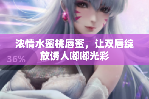 浓情水蜜桃唇蜜，让双唇绽放诱人嘟嘟光彩