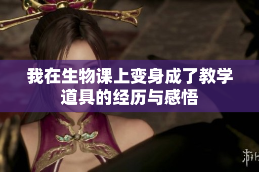 我在生物课上变身成了教学道具的经历与感悟