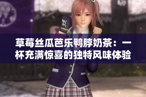 草莓丝瓜芭乐鸭脖奶茶：一杯充满惊喜的独特风味体验