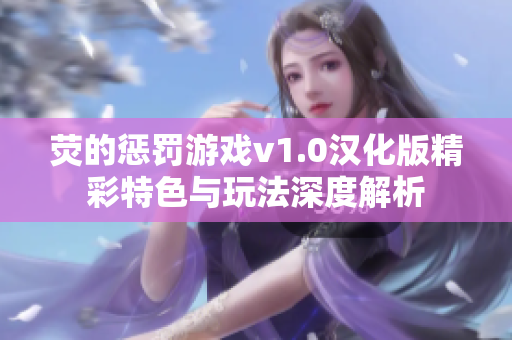 荧的惩罚游戏v1.0汉化版精彩特色与玩法深度解析