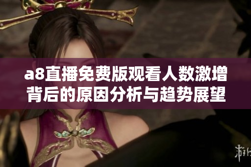 a8直播免费版观看人数激增背后的原因分析与趋势展望