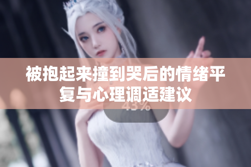 被抱起来撞到哭后的情绪平复与心理调适建议