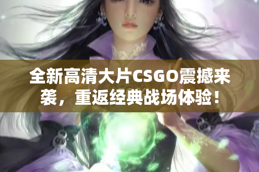 全新高清大片CSGO震撼来袭，重返经典战场体验！