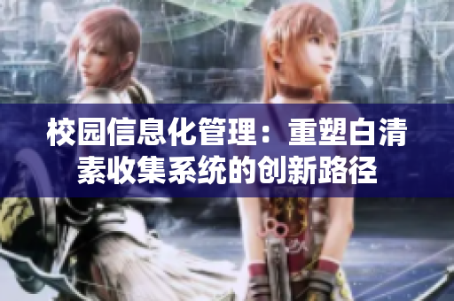 校园信息化管理：重塑白清素收集系统的创新路径