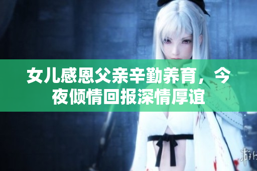 女儿感恩父亲辛勤养育，今夜倾情回报深情厚谊
