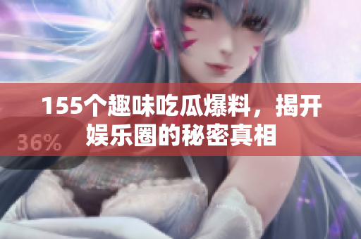 155个趣味吃瓜爆料，揭开娱乐圈的秘密真相