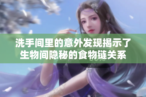 洗手间里的意外发现揭示了生物间隐秘的食物链关系