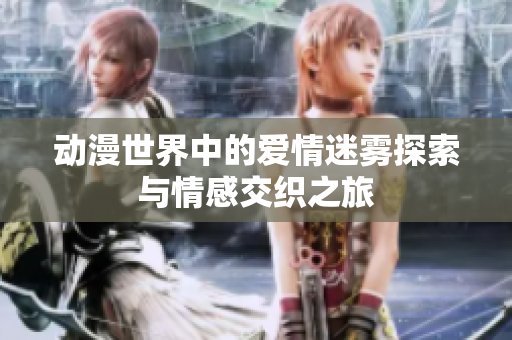 动漫世界中的爱情迷雾探索与情感交织之旅