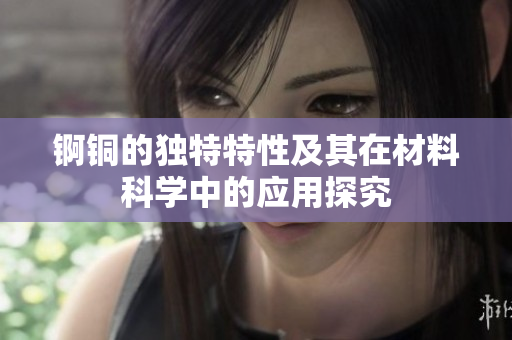 锕铜的独特特性及其在材料科学中的应用探究