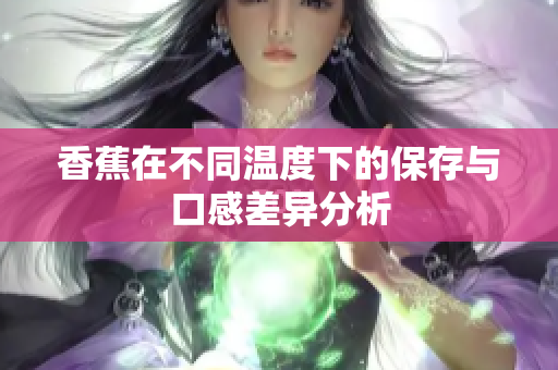 香蕉在不同温度下的保存与口感差异分析