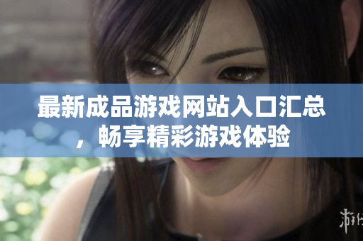 最新成品游戏网站入口汇总，畅享精彩游戏体验