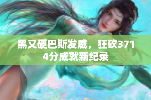 黑又硬巴斯发威，狂砍3714分成就新纪录