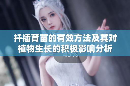扦插育苗的有效方法及其对植物生长的积极影响分析