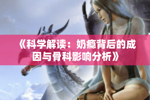《科学解读：奶瘾背后的成因与骨科影响分析》