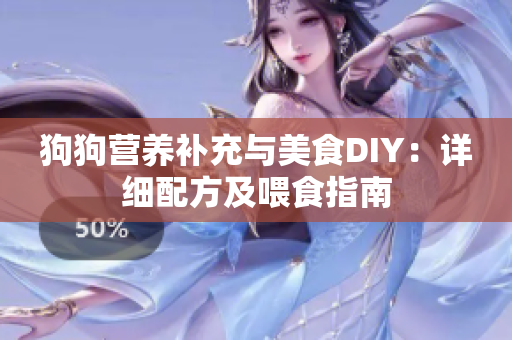 狗狗营养补充与美食DIY：详细配方及喂食指南